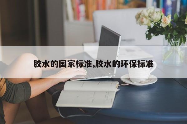 胶水的国家标准,胶水的环保标准