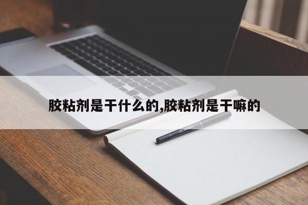 胶粘剂是干什么的,胶粘剂是干嘛的